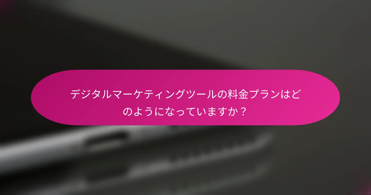 デジタルマーケティングツールの料金プランはどのようになっていますか？