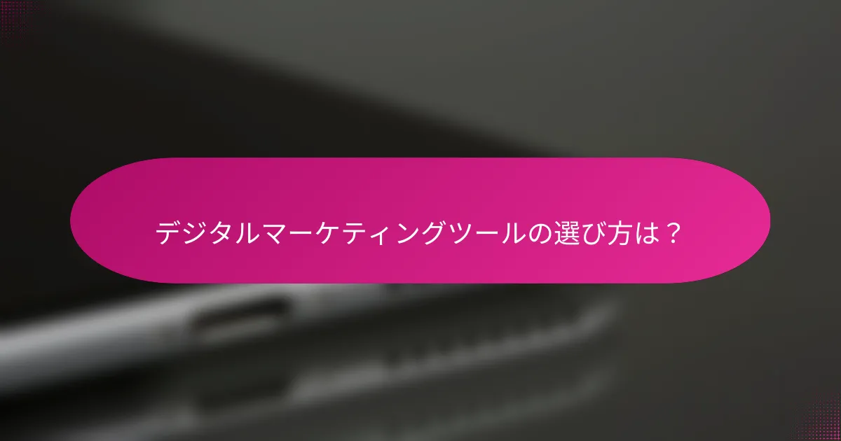 デジタルマーケティングツールの選び方は？