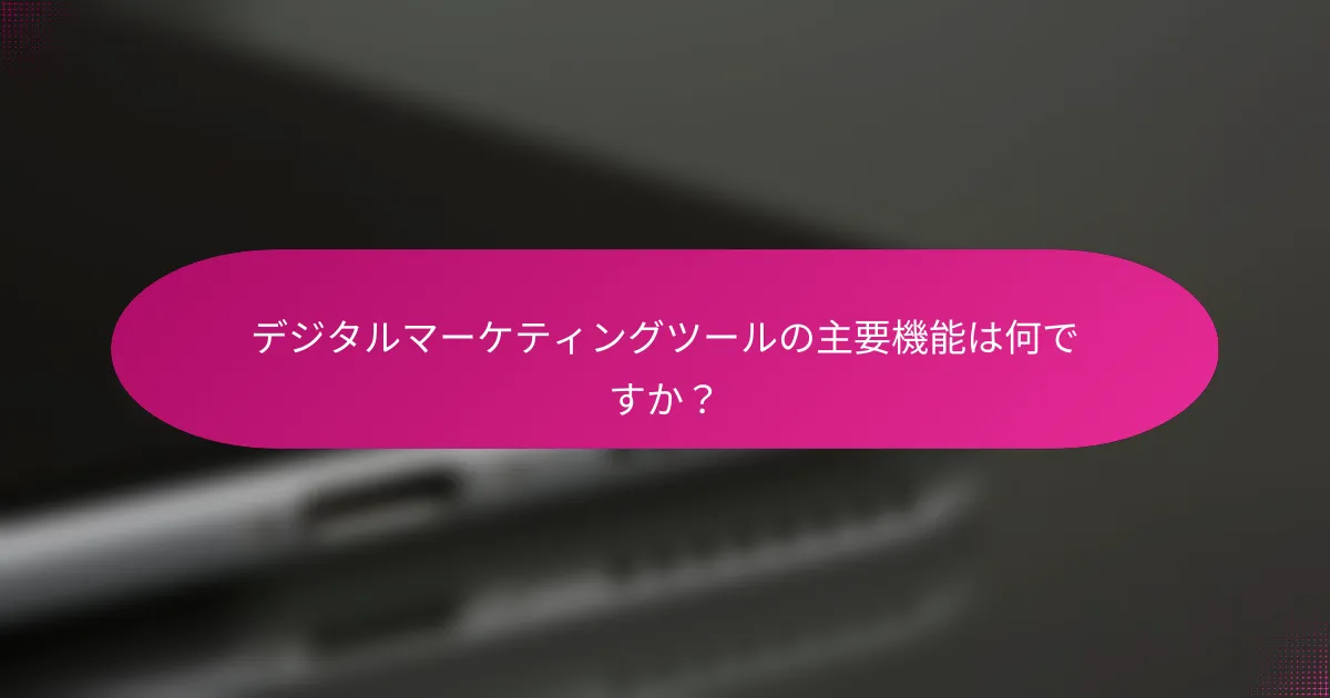 デジタルマーケティングツールの主要機能は何ですか？