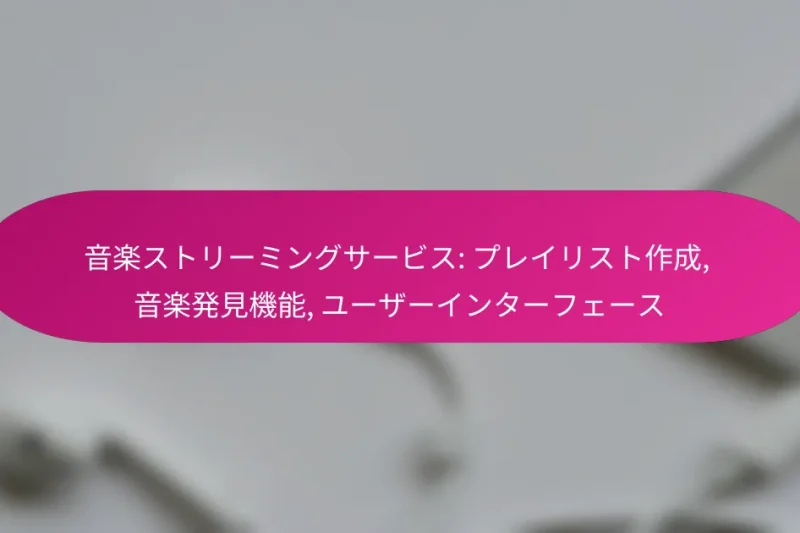 音楽ストリーミングサービス: プレイリスト作成, 音楽発見機能, ユーザーインターフェース
