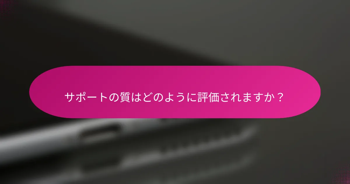 サポートの質はどのように評価されますか？