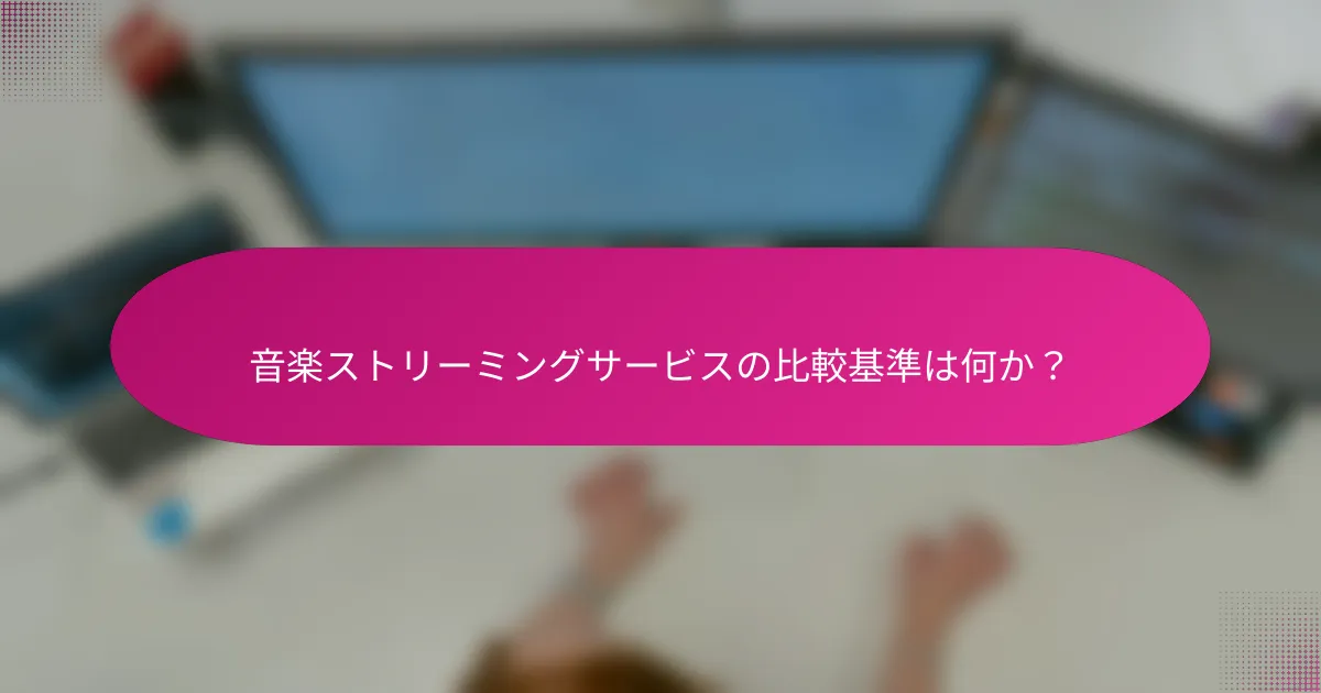 音楽ストリーミングサービスの比較基準は何か？